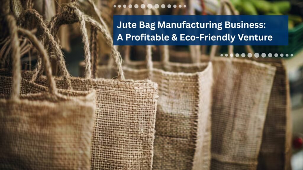 Jute Bag Manufacturing Business: A Profitable & Eco-Friendly Venture